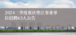 2024二季度重庆垫江事业单位招聘63人公告