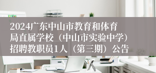 2024广东中山市教育和体育局直属学校（中山市实验中学）招聘教职员1人（第三期）公告