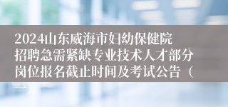 2024山东威海市妇幼保健院招聘急需紧缺专业技术人才部分岗位报名截止时间及考试公告（一）