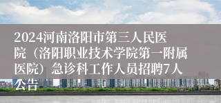 2024河南洛阳市第三人民医院（洛阳职业技术学院第一附属医院）急诊科工作人员招聘7人公告