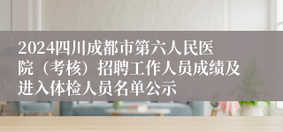 2024四川成都市第六人民医院（考核）招聘工作人员成绩及进入体检人员名单公示