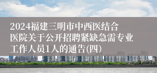 2024福建三明市中西医结合医院关于公开招聘紧缺急需专业工作人员1人的通告(四）