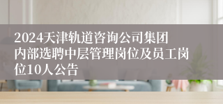 2024天津轨道咨询公司集团内部选聘中层管理岗位及员工岗位10人公告