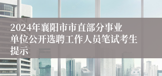 2024年襄阳市市直部分事业单位公开选聘工作人员笔试考生提示