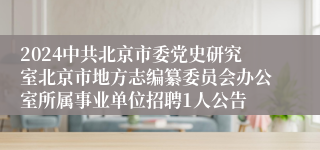 2024中共北京市委党史研究室北京市地方志编纂委员会办公室所属事业单位招聘1人公告