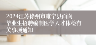 2024江苏徐州市睢宁县面向毕业生招聘编制医学人才体检有关事项通知