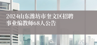 2024山东潍坊市奎文区招聘事业编教师68人公告