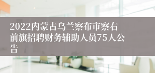 2022内蒙古乌兰察布市察右前旗招聘财务辅助人员75人公告