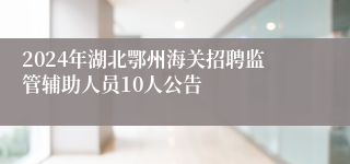 2024年湖北鄂州海关招聘监管辅助人员10人公告