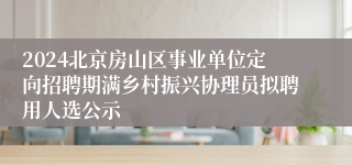 2024北京房山区事业单位定向招聘期满乡村振兴协理员拟聘用人选公示