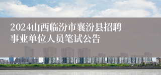 2024山西临汾市襄汾县招聘事业单位人员笔试公告