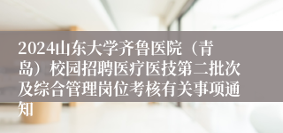 2024山东大学齐鲁医院（青岛）校园招聘医疗医技第二批次及综合管理岗位考核有关事项通知