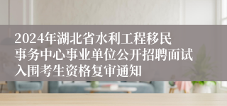 2024年湖北省水利工程移民事务中心事业单位公开招聘面试入围考生资格复审通知