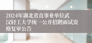 2024年湖北省直事业单位武汉轻工大学统一公开招聘面试资格复审公告