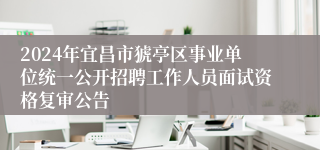 2024年宜昌市猇亭区事业单位统一公开招聘工作人员面试资格复审公告