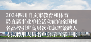 2024四川自贡市教育和体育局直属事业单位活动面向全国知名高校引进高层次和急需紧缺人才拟聘用人员名单公示（第一批）