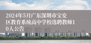 2024年5月广东深圳市宝安区教育系统高中学校选聘教师10人公告