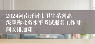2024河南开封市卫生系列高级职称业务水平考试报名工作时间安排通知