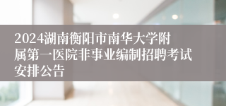 2024湖南衡阳市南华大学附属第一医院非事业编制招聘考试安排公告