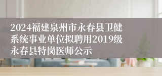 2024福建泉州市永春县卫健系统事业单位拟聘用2019级永春县特岗医师公示