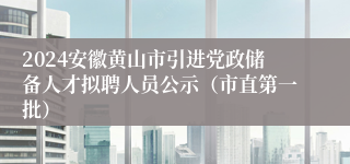 2024安徽黄山市引进党政储备人才拟聘人员公示（市直第一批）