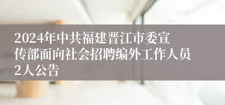 2024年中共福建晋江市委宣传部面向社会招聘编外工作人员2人公告