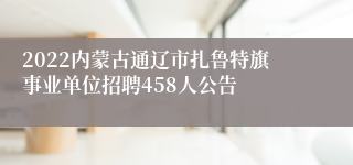 2022内蒙古通辽市扎鲁特旗事业单位招聘458人公告