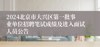 2024北京市大兴区第一批事业单位招聘笔试成绩及进入面试人员公告