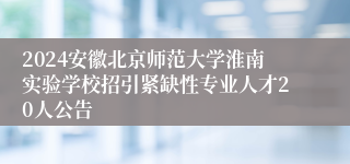 2024安徽北京师范大学淮南实验学校招引紧缺性专业人才20人公告