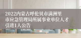 2022内蒙古呼伦贝市满洲里市应急管理局所属事业单位人才引进1人公告