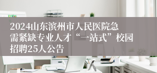 2024山东滨州市人民医院急需紧缺专业人才“一站式”校园招聘25人公告