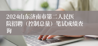 2024山东济南市第二人民医院招聘（控制总量）笔试成绩查询