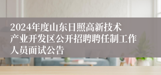 2024年度山东日照高新技术产业开发区公开招聘聘任制工作人员面试公告