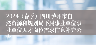 2024（春季）四川泸州市自然资源和规划局下属事业单位事业单位人才岗位需求信息补充公告