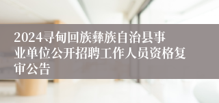 2024寻甸回族彝族自治县事业单位公开招聘工作人员资格复审公告