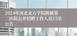 2024年河北北方学院附属第二医院公开招聘工作人员15名公告