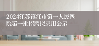 2024江苏镇江市第一人民医院第一批招聘拟录用公示