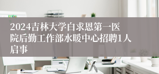 2024吉林大学白求恩第一医院后勤工作部水暖中心招聘1人启事