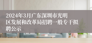 2024年3月广东深圳市光明区发展和改革局招聘一般专干拟聘公示