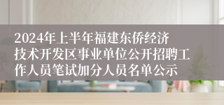 2024年上半年福建东侨经济技术开发区事业单位公开招聘工作人员笔试加分人员名单公示