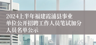 2024上半年福建霞浦县事业单位公开招聘工作人员笔试加分人员名单公示
