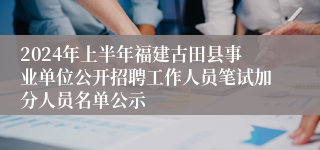 2024年上半年福建古田县事业单位公开招聘工作人员笔试加分人员名单公示