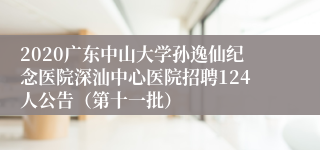 2020广东中山大学孙逸仙纪念医院深汕中心医院招聘124人公告（第十一批）