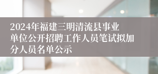 2024年福建三明清流县事业单位公开招聘工作人员笔试拟加分人员名单公示