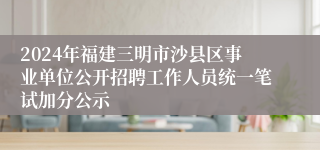 2024年福建三明市沙县区事业单位公开招聘工作人员统一笔试加分公示