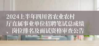 2024上半年四川省农业农村厅直属事业单位招聘笔试总成绩、岗位排名及面试资格审查公告