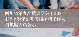 四川省第九地质大队关于2024年上半年公开考核招聘工作人员拟聘人员公示