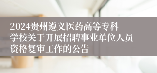 2024贵州遵义医药高等专科学校关于开展招聘事业单位人员资格复审工作的公告