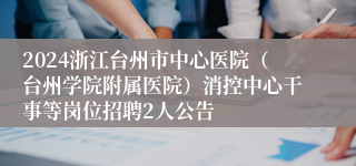 2024浙江台州市中心医院（台州学院附属医院）消控中心干事等岗位招聘2人公告