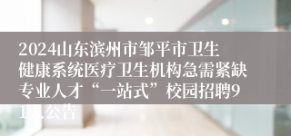 2024山东滨州市邹平市卫生健康系统医疗卫生机构急需紧缺专业人才“一站式”校园招聘91人公告